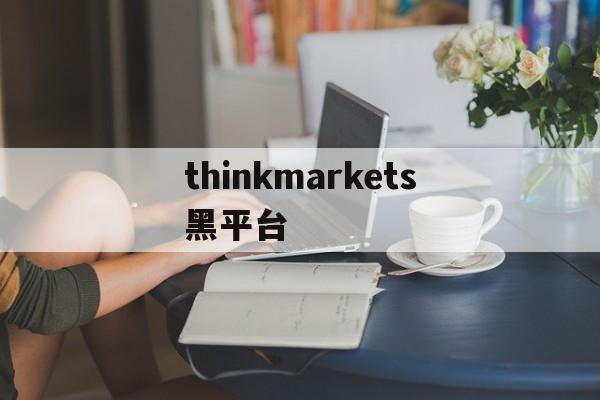 关于thinkmarkets黑平台的信息