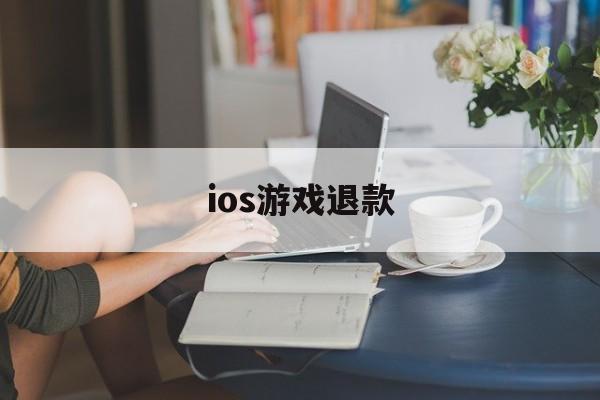 ios游戏退款(ios游戏退款申请退款)