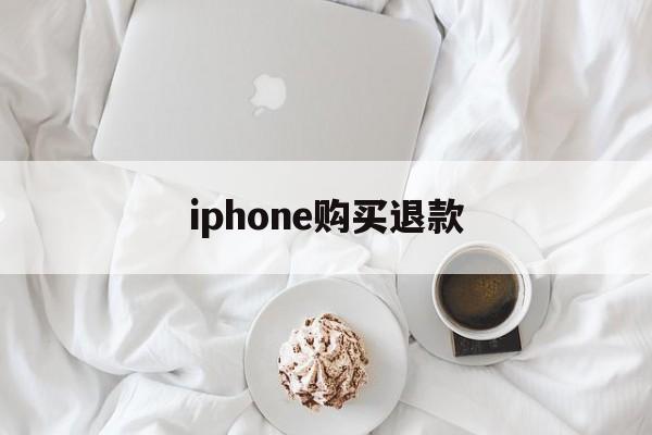 iphone购买退款(苹果购买产品退款一般要多久到账)