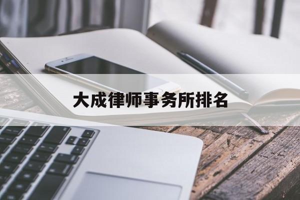 大成律师事务所排名(大成律师事务所2019年收入)