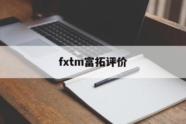 fxtm富拓评价(富拓fxtm资金冻结怎么解冻)