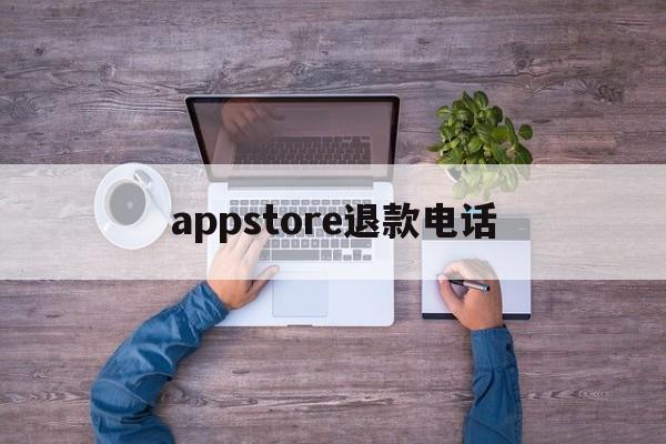 appstore退款电话(iphone购买app退款电话)