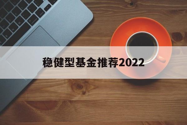 包含稳健型基金推荐2022的词条